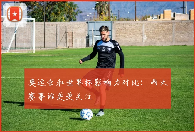 奥运会和世界杯影响力对比:两大赛事谁更受关注
