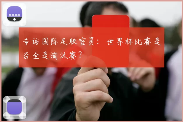 专访国际足联官员：世界杯比赛是否全是淘汰赛？