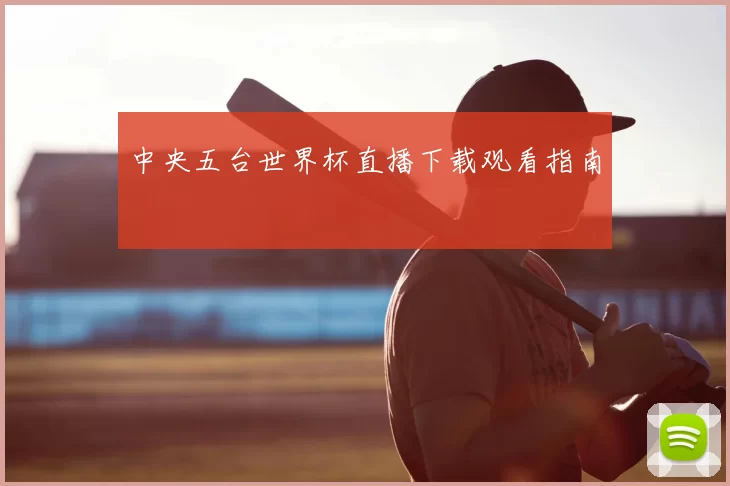 中央五台世界杯直播下载观看指南