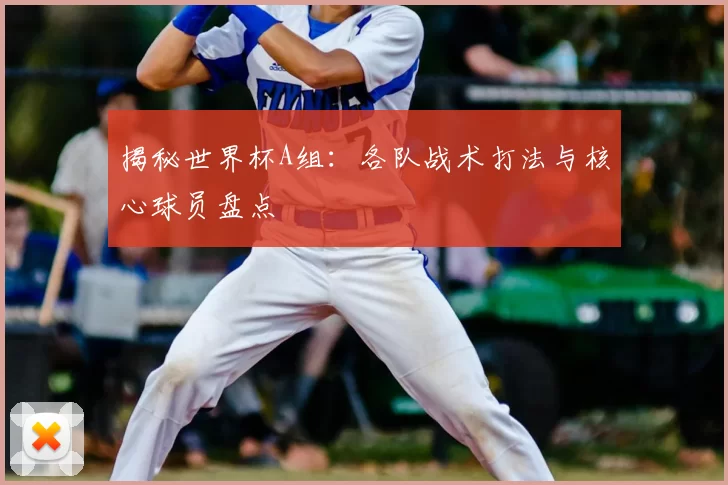 揭秘世界杯A组:各队战术打法与核心球员盘点