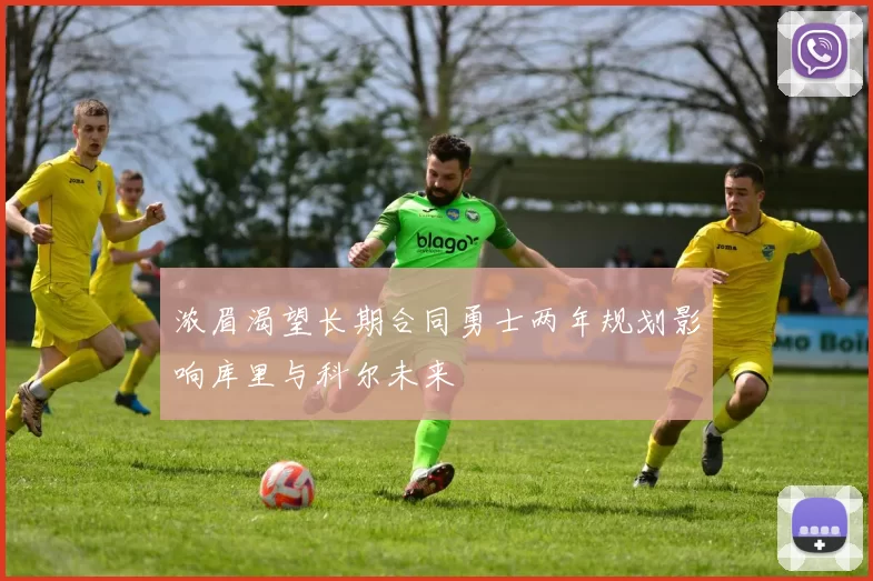 浓眉渴望长期合同勇士两年规划影响库里与科尔未来
