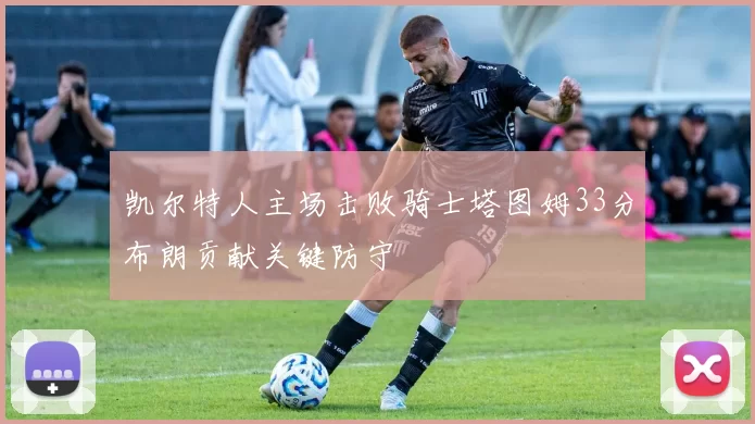 凯尔特人主场击败骑士塔图姆33分布朗贡献关键防守