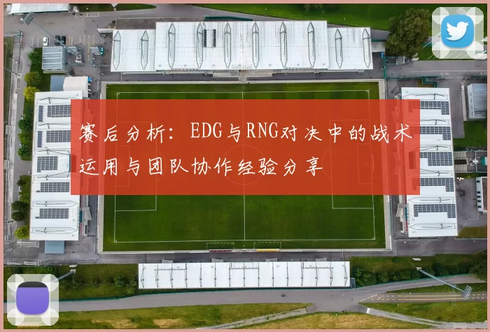 赛后分析：EDG与RNG对决中的战术运用与团队协作经验分享
