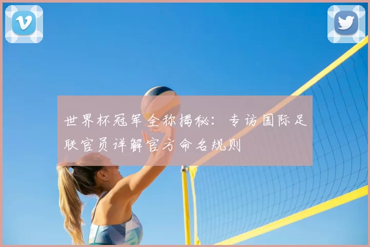 世界杯冠军全称揭秘：专访国际足联官员详解官方命名规则