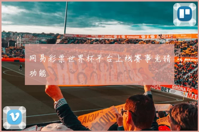 网易彩票世界杯平台上线赛事竞猜功能