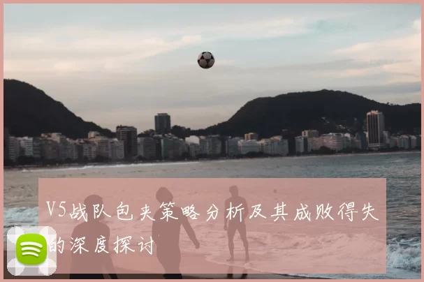 V5战队包夹策略分析及其成败得失的深度探讨