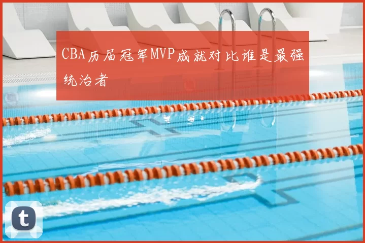 CBA历届冠军MVP成就对比谁是最强统治者