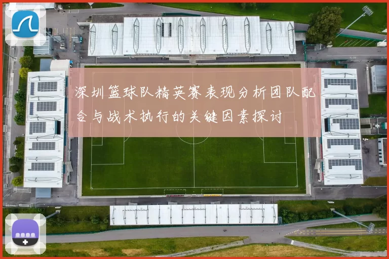 深圳篮球队精英赛表现分析团队配合与战术执行的关键因素探讨