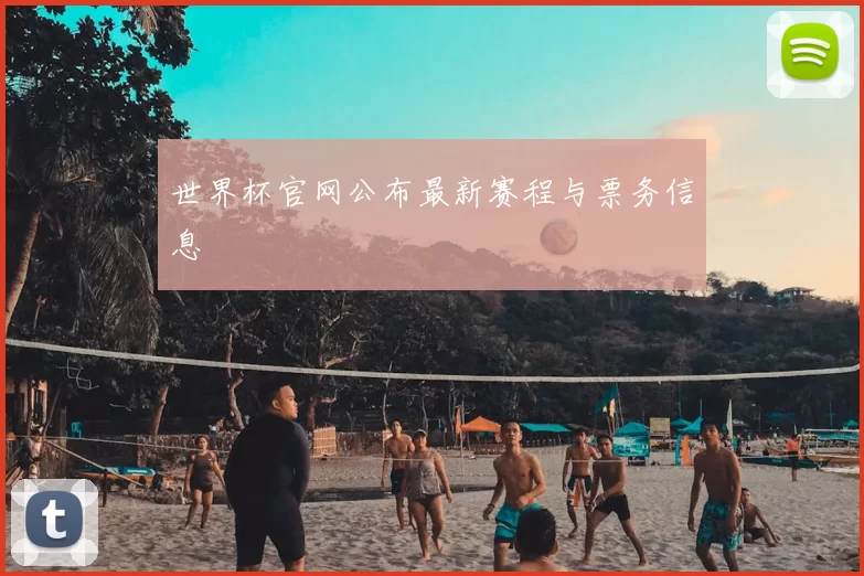 世界杯官网公布最新赛程与票务信息