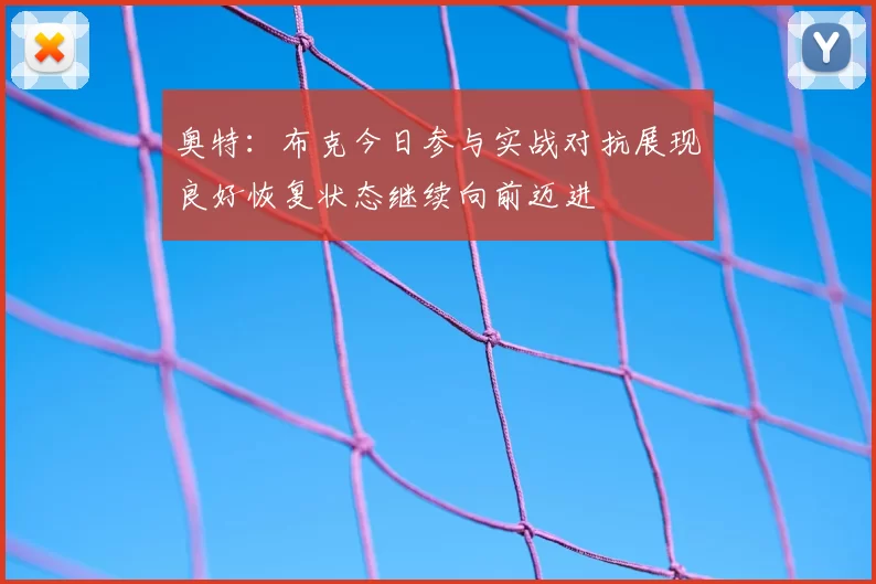 奥特:布克今日参与实战对抗展现良好恢复状态继续向前迈进