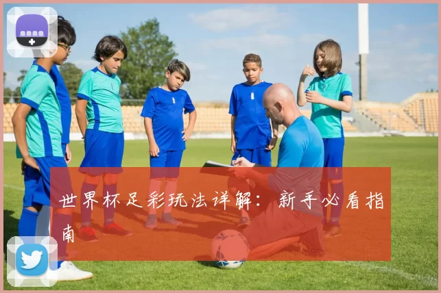 世界杯足彩玩法详解：新手必看指南