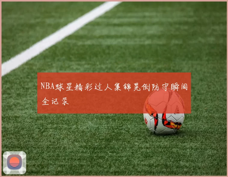 NBA球星精彩过人集锦晃倒防守瞬间全记录