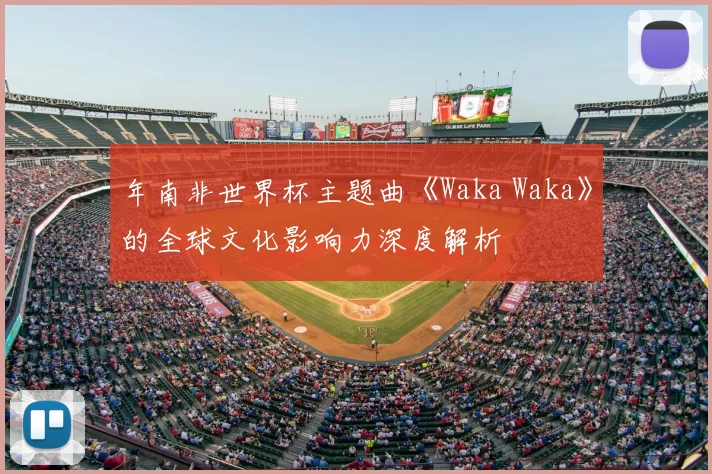 年南非世界杯主题曲《Waka Waka》的全球文化影响力深度解析