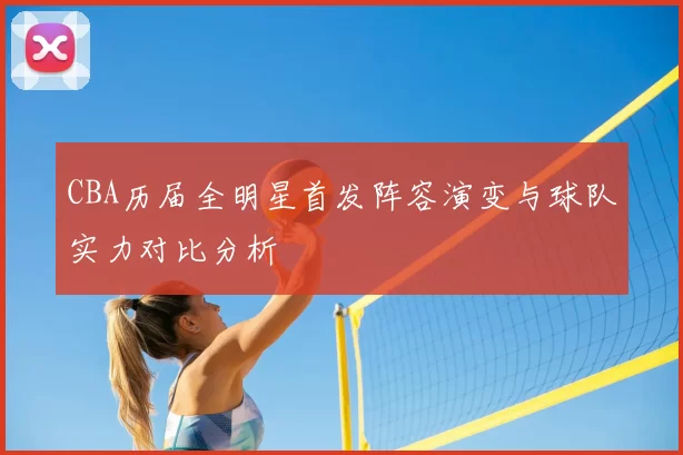 CBA历届全明星首发阵容演变与球队实力对比分析