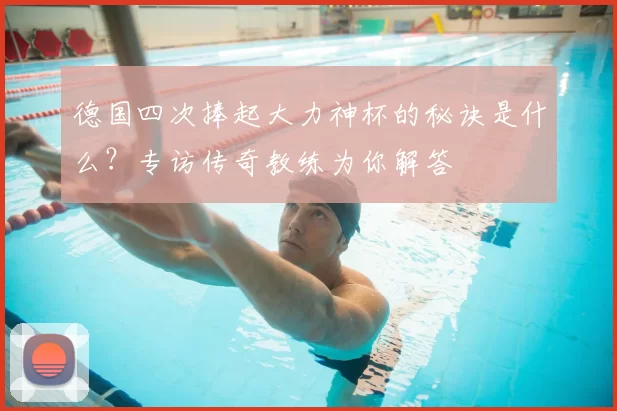 德国四次捧起大力神杯的秘诀是什么？专访传奇教练为你解答