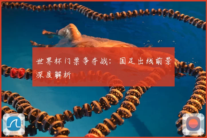 世界杯门票争夺战:国足出线前景深度解析