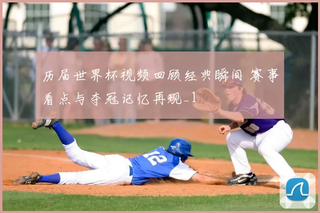 历届世界杯视频回顾经典瞬间 赛事看点与夺冠记忆再现_1