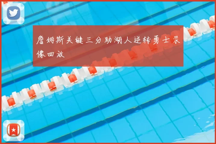 詹姆斯关键三分助湖人逆转勇士录像回放