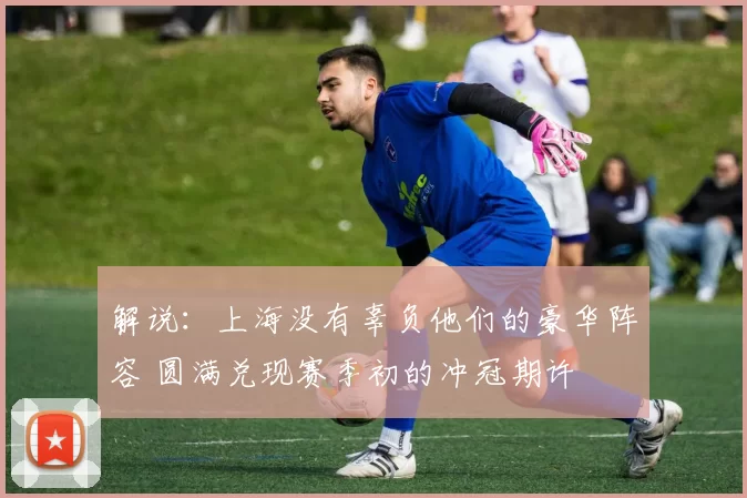 解说:上海没有辜负他们的豪华阵容 圆满兑现赛季初的冲冠期许
