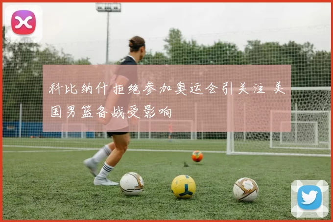 科比纳什拒绝参加奥运会引关注 美国男篮备战受影响
