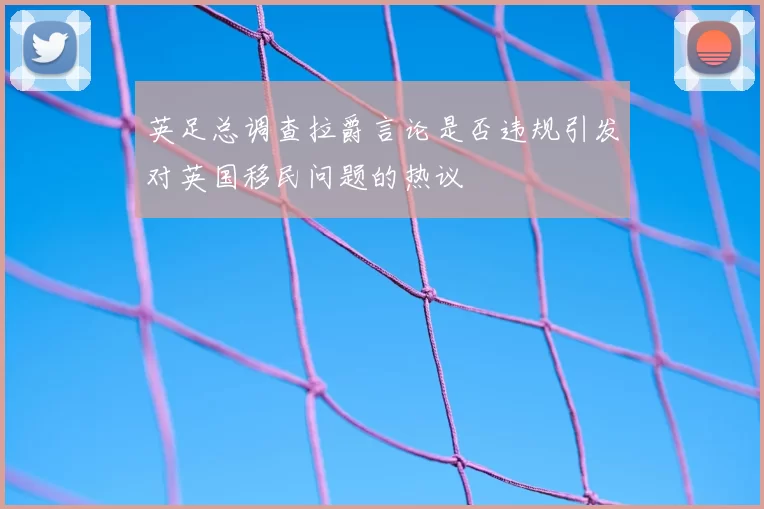 英足总调查拉爵言论是否违规引发对英国移民问题的热议