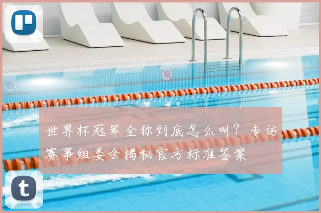 世界杯冠军全称到底怎么叫？专访赛事组委会揭秘官方标准答案