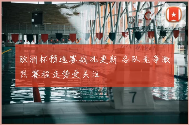 欧洲杯预选赛战况更新 各队竞争激烈 赛程走势受关注