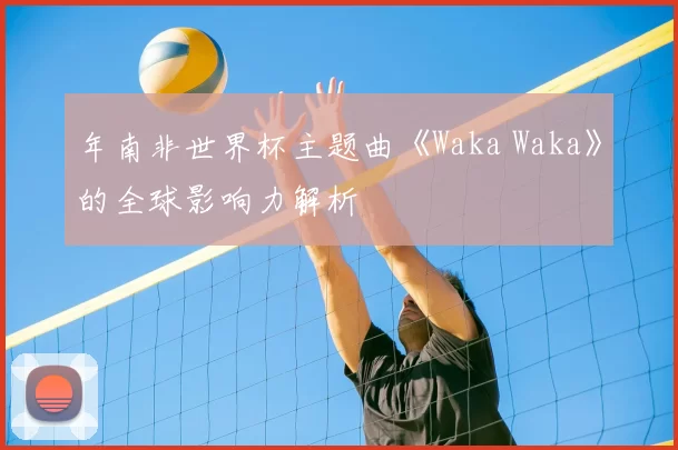 年南非世界杯主题曲《Waka Waka》的全球影响力解析