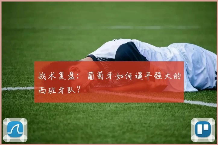 战术复盘：葡萄牙如何逼平强大的西班牙队？