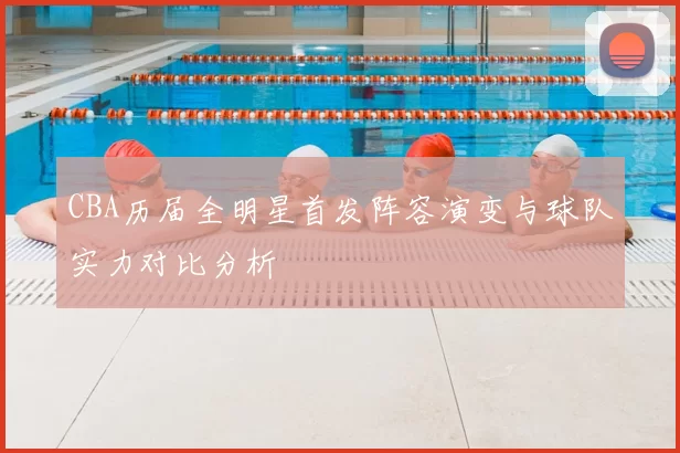 CBA历届全明星首发阵容演变与球队实力对比分析
