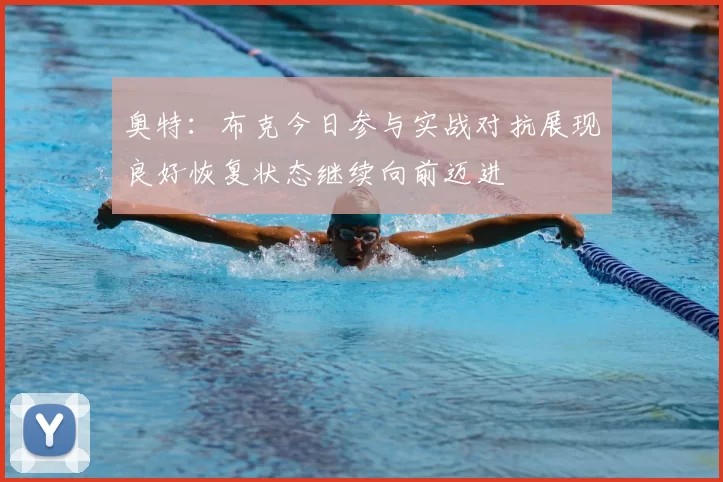奥特：布克今日参与实战对抗展现良好恢复状态继续向前迈进