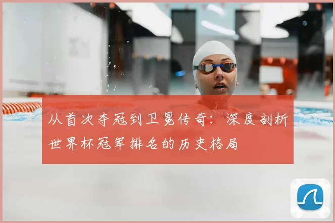 从首次夺冠到卫冕传奇：深度剖析世界杯冠军排名的历史格局