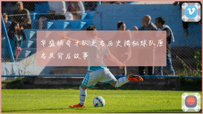 华盛顿奇才队更名历史揭秘球队原名及背后故事