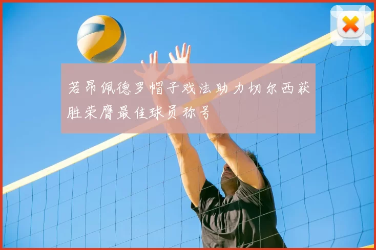 若昂佩德罗帽子戏法助力切尔西获胜荣膺最佳球员称号