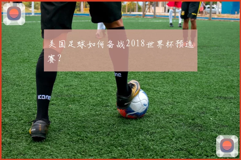 美国足球如何备战2018世界杯预选赛？
