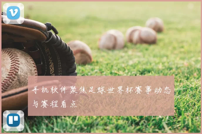 手机软件聚焦足球世界杯赛事动态与赛程看点