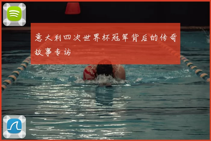意大利四次世界杯冠军背后的传奇故事专访