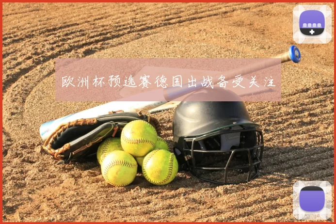欧洲杯预选赛德国出战备受关注