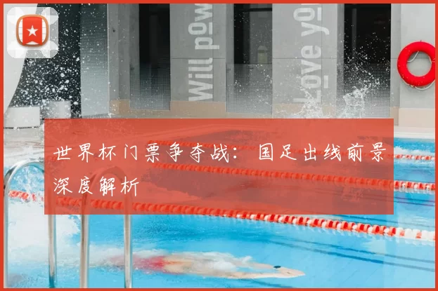 世界杯门票争夺战：国足出线前景深度解析