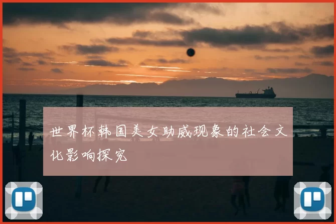 世界杯韩国美女助威现象的社会文化影响探究