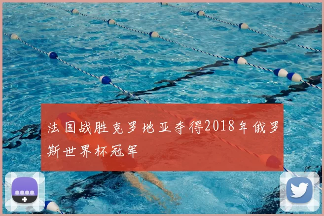 法国战胜克罗地亚夺得2018年俄罗斯世界杯冠军
