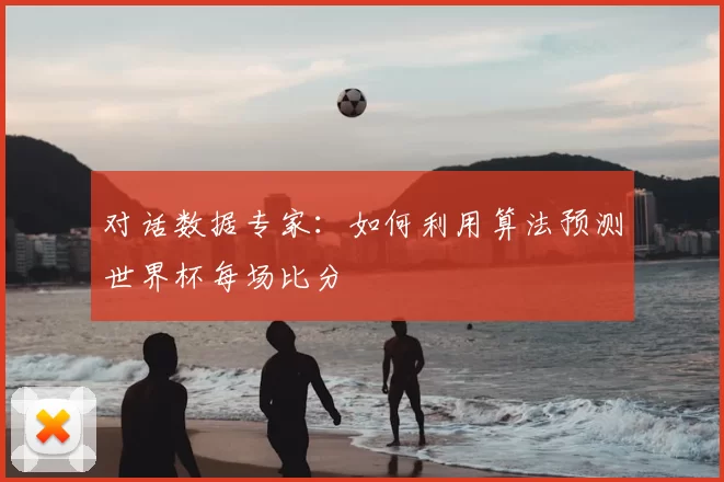 对话数据专家：如何利用算法预测世界杯每场比分