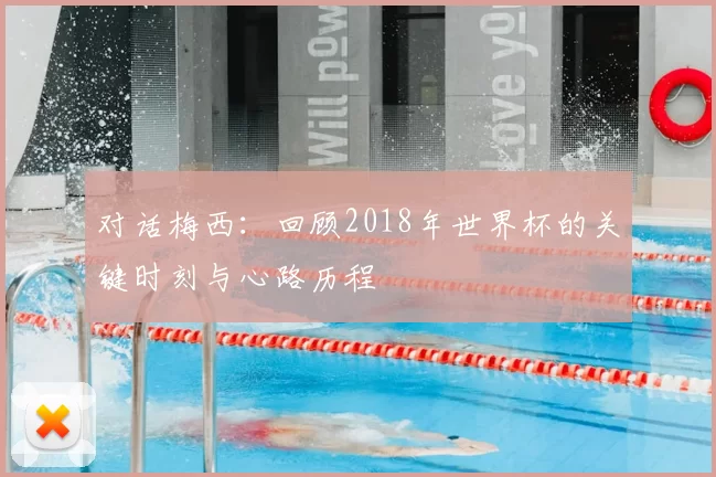 对话梅西：回顾2018年世界杯的关键时刻与心路历程