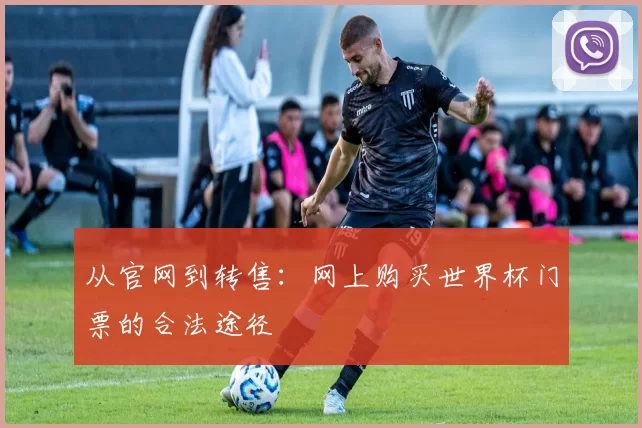 从官网到转售：网上购买世界杯门票的合法途径