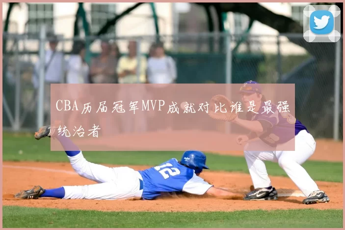 CBA历届冠军MVP成就对比谁是最强统治者