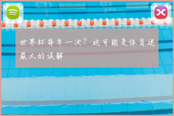 世界杯每年一次?这可能是体育迷最大的误解