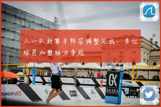 八一队新赛季阵容调整完成，多位球员加盟助力争冠