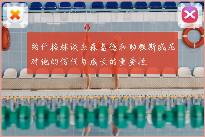 约什格林谈杰森基德和助教斯威尼对他的信任与成长的重要性