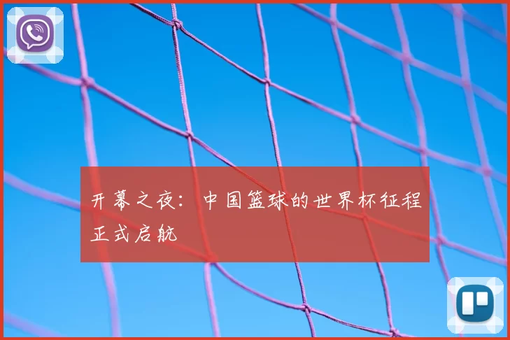 开幕之夜:中国篮球的世界杯征程正式启航