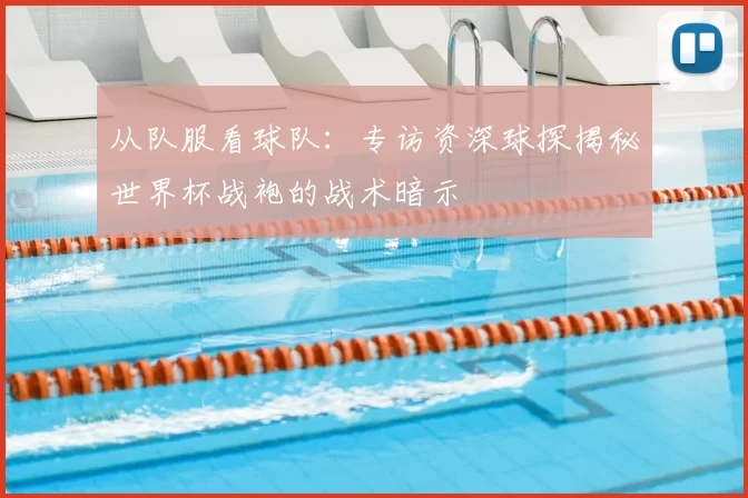从队服看球队:专访资深球探揭秘世界杯战袍的战术暗示